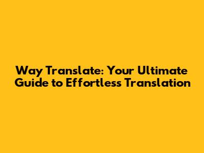 Way Translate: Your Ultimate Guide to Effortless Translation