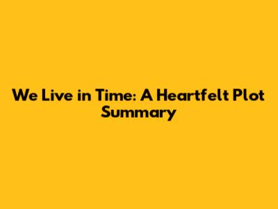 We Live in Time: A Heartfelt Plot Summary