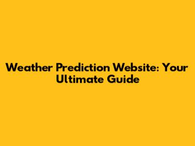Weather Prediction Website: Your Ultimate Guide