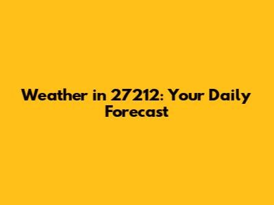 Weather in 27212: Your Daily Forecast