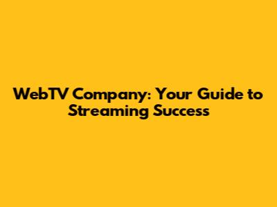 WebTV Company: Your Guide to Streaming Success