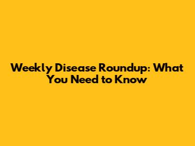 Weekly Disease Roundup: What You Need to Know