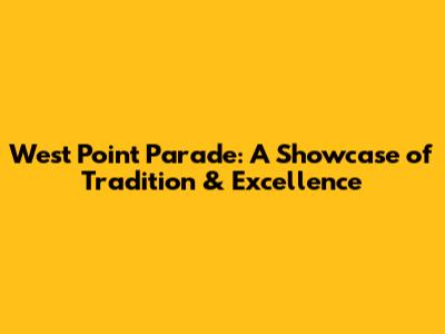 West Point Parade: A Showcase of Tradition & Excellence