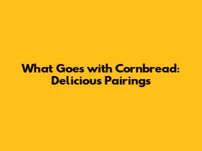 What Goes with Cornbread: Delicious Pairings