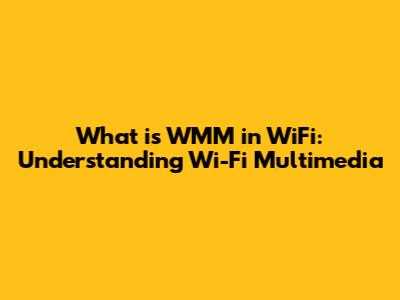 What is WMM in WiFi: Understanding Wi-Fi Multimedia