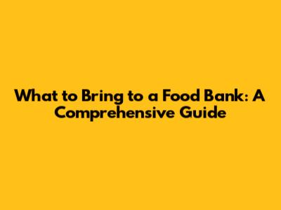 What to Bring to a Food Bank: A Comprehensive Guide