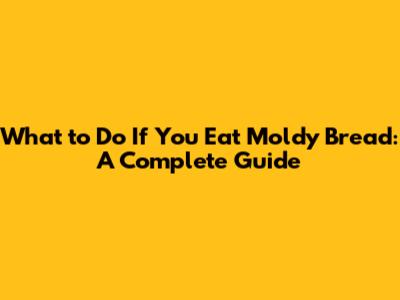 What to Do If You Eat Moldy Bread: A Complete Guide
