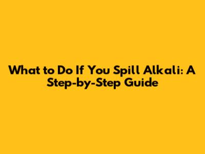 What to Do If You Spill Alkali: A Step-by-Step Guide