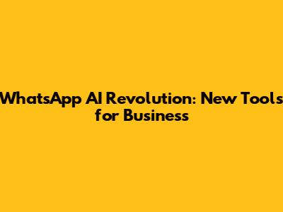 WhatsApp AI Revolution: New Tools for Business