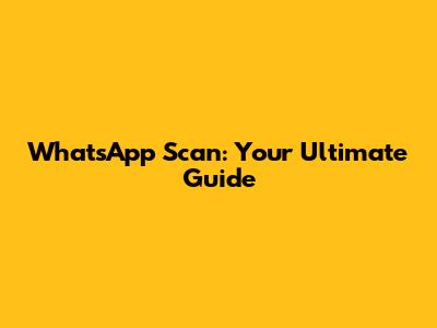 WhatsApp Scan: Your Ultimate Guide