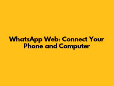 WhatsApp Web: Connect Your Phone and Computer