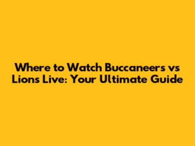 Where to Watch Buccaneers vs Lions Live: Your Ultimate Guide
