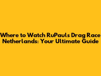 Where to Watch RuPaul's Drag Race Netherlands: Your Ultimate Guide
