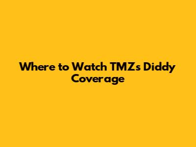 Where to Watch TMZ's Diddy Coverage