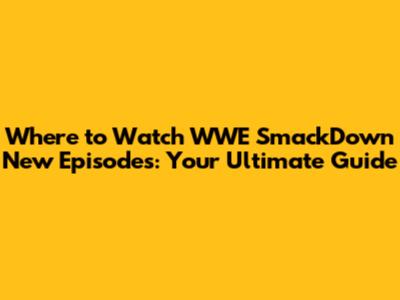 Where to Watch WWE SmackDown New Episodes: Your Ultimate Guide