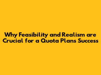 Why Feasibility and Realism are Crucial for a Quota Plan's Success