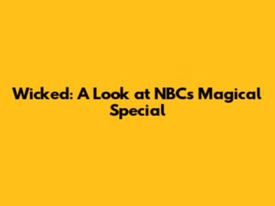 Wicked: A Look at NBC's Magical Special
