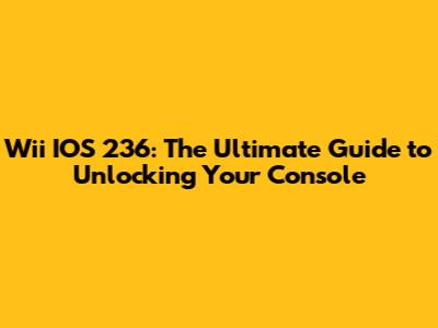 Wii IOS 236: The Ultimate Guide to Unlocking Your Console