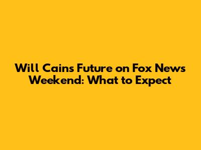 Will Cain's Future on Fox News Weekend: What to Expect