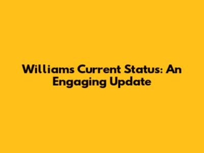William's Current Status: An Engaging Update