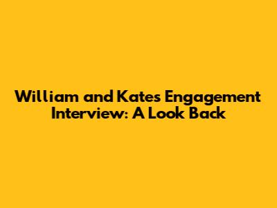 William and Kate's Engagement Interview: A Look Back