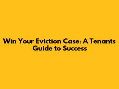 Win Your Eviction Case: A Tenant's Guide to Success