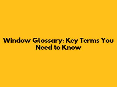 Window Glossary: Key Terms You Need to Know