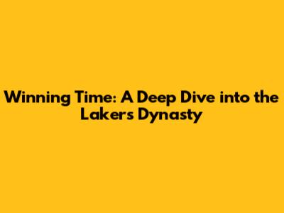 Winning Time: A Deep Dive into the Lakers Dynasty