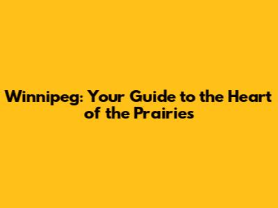 Winnipeg: Your Guide to the Heart of the Prairies