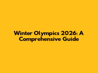 Winter Olympics 2026: A Comprehensive Guide