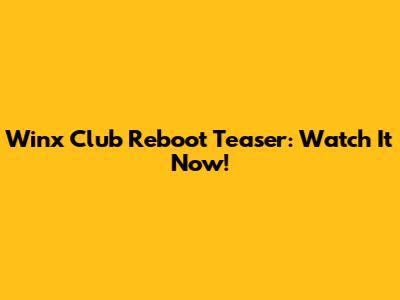 Winx Club Reboot Teaser: Watch It Now!