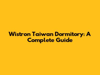 Wistron Taiwan Dormitory: A Complete Guide