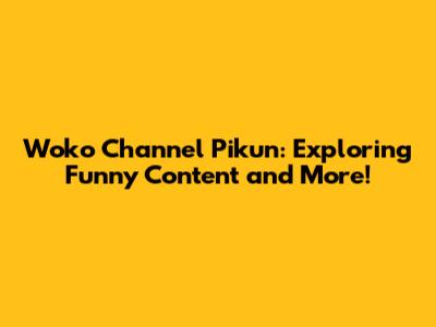 Woko Channel Pikun: Exploring Funny Content and More!