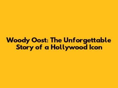 Woody Oost: The Unforgettable Story of a Hollywood Icon