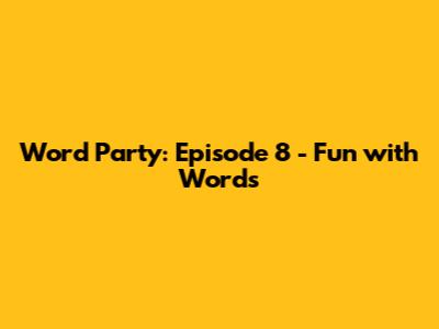 Word Party: Episode 8 - Fun with Words