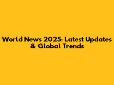 World News 2025: Latest Updates & Global Trends