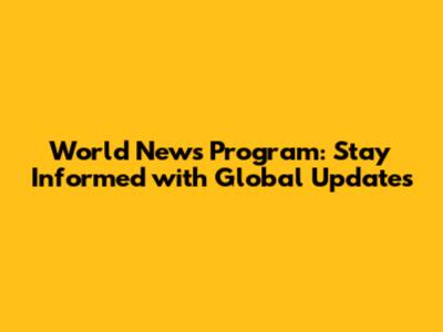 World News Program: Stay Informed with Global Updates