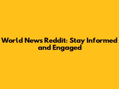 World News Reddit: Stay Informed and Engaged