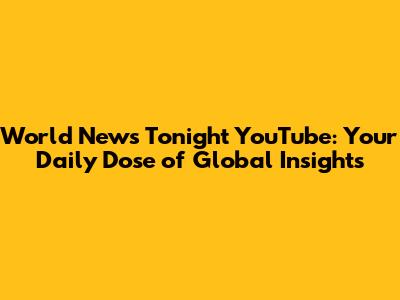 World News Tonight YouTube: Your Daily Dose of Global Insights
