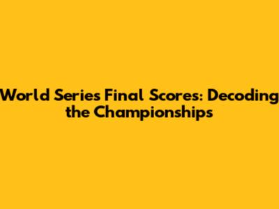 World Series Final Scores: Decoding the Championships