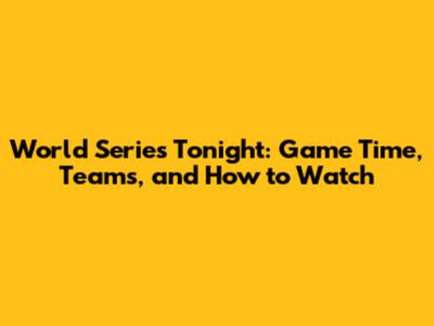 World Series Tonight: Game Time, Teams, and How to Watch