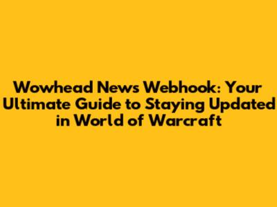 Wowhead News Webhook: Your Ultimate Guide to Staying Updated in World of Warcraft