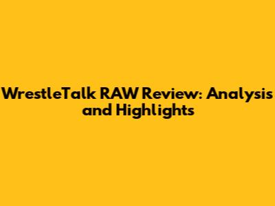 WrestleTalk RAW Review: Analysis and Highlights