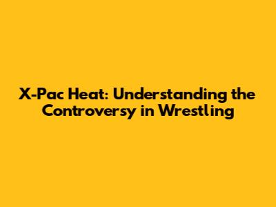 X-Pac Heat: Understanding the Controversy in Wrestling
