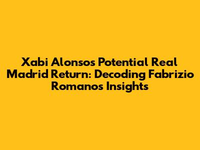 Xabi Alonso's Potential Real Madrid Return: Decoding Fabrizio Romano's Insights