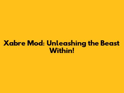 Xabre Mod: Unleashing the Beast Within!