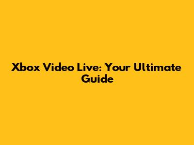 Xbox Video Live: Your Ultimate Guide