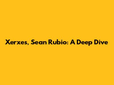 Xerxes, Sean Rubio: A Deep Dive