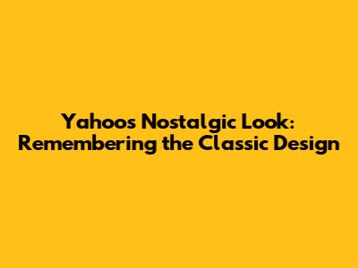 Yahoo's Nostalgic Look: Remembering the Classic Design