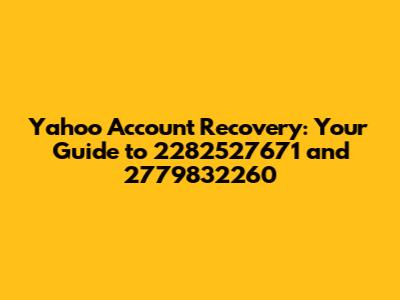 Yahoo Account Recovery: Your Guide to 2282527671 and 2779832260